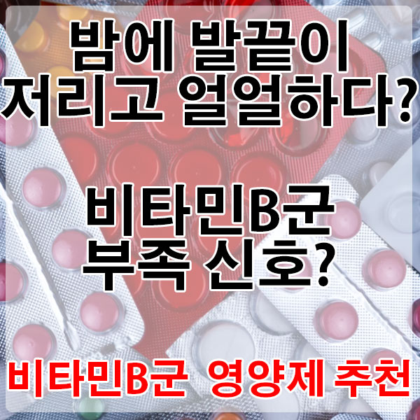 밤에 발끝이 저리고 얼얼하다면? 비타민B군 부족 신호? 비타민B군 영양제 추천